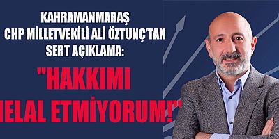 MİLLETVEKİLİ ALİ ÖZTUNÇ: HAKKIMI HELAL ETMİYORUM!