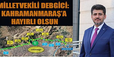 MİLLETVEKİLİ DEBGİCİ: KUZEY-ÇEVRE YOLUNUN İHALESİ KISA SÜREDE GERÇEKLEŞTİRİLECEK