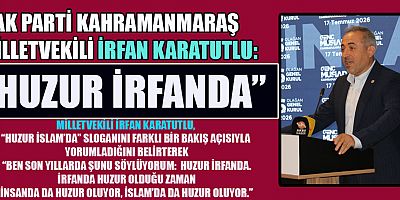 MİLLETVEKİLİ İRFAN KARATUTLU: “HUZUR İRFANDA OLDUĞUNDA İNSANDA DA TOPLUMDA DA HUZUR OLUR”