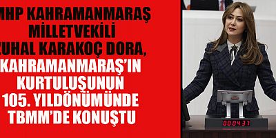 MİLLETVEKİLİ KARAKOÇ DORA: KAHRAMANMARAŞ'IN BAĞIMSIZLIK MÜCADELESİ ASLA BİTMEYECEK
