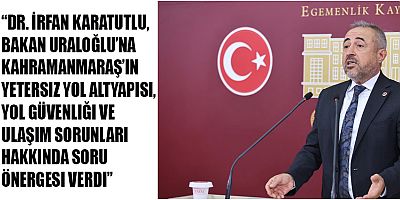 MİLLETVEKİLİ KARATUTLTU: “YOL GÜVENLIĞI BİR LÜTUF DEĞİL, ZORUNLULUKTUR”