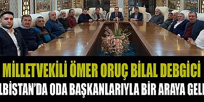 MİLLETVEKİLİ ÖMER ORUÇ BİLAL DEBGİCİ ELBİSTAN’DA ODA BAŞKANLARIYLA BİR ARAYA GELDİ