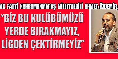 MİLLETVEKİLİ ÖZDEMİR, TAKIMI SAHİPSİZ BIRAKMAYIZ