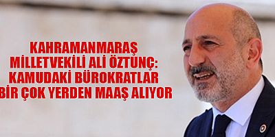MİLLETVEKİLİ ÖZTUNÇ: KAMUDAKİ BÜROKRATLAR BİR ÇOK YERDEN MAAŞ ALIYOR