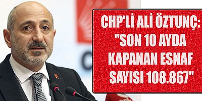 MİLLETVEKİLİ ÖZTUNÇ: KAPANAN ESNAF SAYISINDA BÜYÜK ARTIŞ VAR