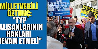 MİLLETVEKİLİ ÖZTUNÇ: TYP ÇALIŞANLARININ MAĞDURİYETLERİ GİDERİLMELİ