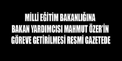 MİLLİ EĞİTİM BAKANLIĞINA MAHMUT ÖZER GETİRİLDİ