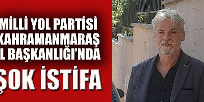 MİLLİ YOL PARTİSİ KAHRAMANMARAŞ İL BAŞKANLIĞI’NDA ŞOK İSTİFA