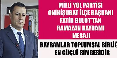 MİLLİ YOL PARTİSİ ONİKİŞUBAT İLÇE BAŞKANI FATİH BULUT’TAN RAMAZAN BAYRAMI MESAJI
