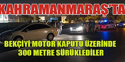 MOTOR KAPUTU ÜZERİNDE 300 METRE SÜRÜKLEDİĞİ BEKÇİNİN YARALANMASINA NEDEN OLDU