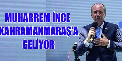 MUHARREM İNCE YARIN KAHRAMANMARAŞ’A GELİYOR