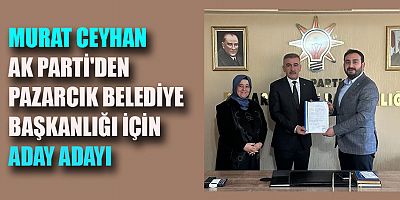 MURAT CEYHAN PAZARCIK’A ADAY ADAYI OLDU