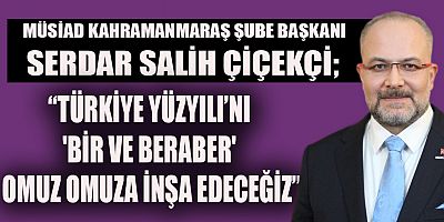 MÜSİAD BAŞKANI ÇİÇEKÇİ “BİR VE BERABER OLARAK AYDINLIK YARINLARA YÜRÜYORUZ”