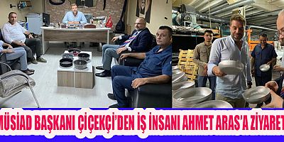 MÜSİAD BAŞKANI ÇİÇEKÇİ VE YÖNETİM KURULU ÜYELERİ İŞ İNSANI AHMET  ARAS’I ZİYARET  ETTİ