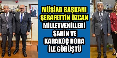 MÜSİAD BAŞKANI ÖZCAN, ANKARA’DA BİR DİZİ ZİYARET GERÇEKLEŞTİRDİ