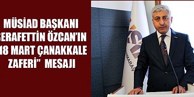 MÜSİAD BAŞKANI ÖZCAN’IN “18 MART ÇANAKKALE ZAFERİ” MESAJI