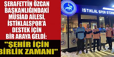 MÜSİAD BAŞKANI ŞERAFETTİN ÖZCAN'DAN İSTİKLALSPOR'A DESTEK ÇAĞRISI: İSTİKLAL İÇİN ŞİMDİ KENETLENME ZAMANI!