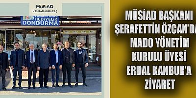 MÜSİAD BAŞKANI ŞERAFETTİN ÖZCAN’DAN MADO YÖNETİM KURULU ÜYESİ ERDAL KANBUR’A ZİYARET