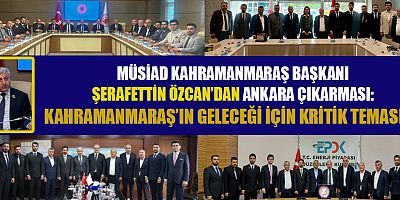 MÜSİAD BAŞKANI ŞERAFETTİN ÖZCAN: “KAHRAMANMARAŞ’IN GELECEĞİ İÇİN ORTAK AKIL ŞART”