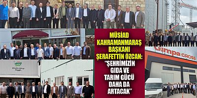 MÜSİAD BAŞKANI ŞERAFETTİN ÖZCAN: “KAHRAMANMARAŞ, TARIM VE GIDADA GÜÇLÜ BİR GELECEĞE SAHİP”