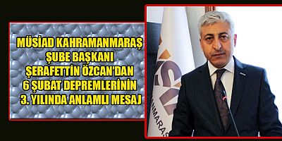  MÜSİAD BAŞKANI ŞERAFETTİN ÖZCAN: KAHRAMANMARAŞ ÜRETİM GÜCÜYLE YENİDEN AYAĞA KALKIYOR