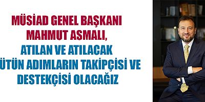 MÜSİAD GENEL BAŞKANI MAHMUT ASMALI, ENFLASYONLA MÜCADELE NOKTASINDA OLDUKÇA ZORLU BİR SÜREÇTEN GEÇİYORUZ