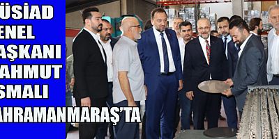 MÜSİAD GENEL BAŞKANI MAHMUT ASMALI KAHRAMANMARAŞ’TA
