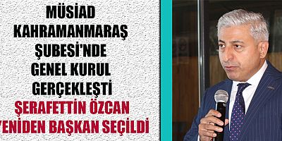 MÜSİAD KAHRAMANMARAŞ ŞUBESİ’NDE BAŞKANLIK SEÇİMİNDE ŞERAFETTİN ÖZCAN ZAFER KAZANDI