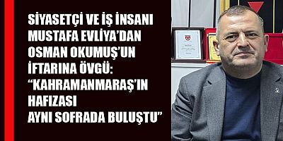 MUSTAFA EVLİYA: BU SOFRA KAHRAMANMARAŞ’IN HAFIZASINI BİR ARAYA GETİRDİ