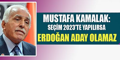 MUSTAFA KAMALAK: “ERKEN SEÇİME GİTMEKTEN BAŞKA YOLU YOK”