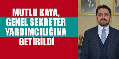 MUTLU KAYA, GENEL SEKRETER YARDIMCILIĞINA GETİRİLDİ