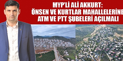 MYP’Lİ ALİ AKKURT: ATM VE PTT ŞUBELERİ HAYATİ BİR İHTİYAÇ