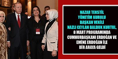   NAZAR TEKSTİL BAŞKAN VEKİLİ NAZLI CEYLAN BALDUK KURTUL, 8 MART İFTARINDA ERDOĞAN ÇİFTİYLE GÖRÜŞTÜ
