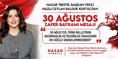 NAZAR TEKSTİL BAŞKAN VEKİLİ NAZLI CEYLAN BALDUK KURTUL: BÜYÜK ZAFER, BAĞIMSIZLIK MÜCADELEMİZİN EN ÖNEMLİ DÖNÜM NOKTALARINDAN BİRİ