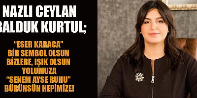 NAZLI CEYLAN BALDUK KURTUL:  SENEM AYŞE RUHU HEPİMİZE BÜRÜLSÜN!
