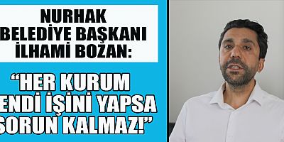 NURHAK BELEDİYE BAŞKANI İLHAMİ BOZAN: 6 YILDIR 1 LİRA BORÇ ETMEDİK