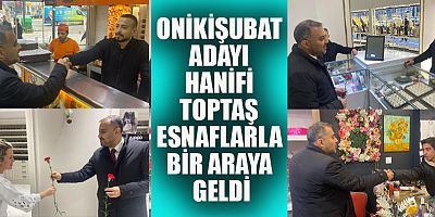 ONİKİŞUBAT ADAYI HANİFİ TOPTAŞ SEÇİM ÇALIŞMALARINI SÜRDÜRÜYOR