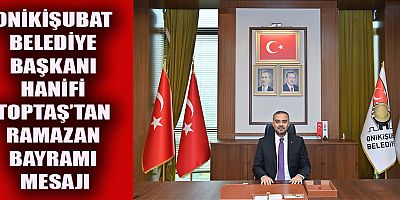 Ramazan Bayramı dolayısıyla kutlama mesajı yayımlayan Onikişubat Belediye Başkanı Hanifi Toptaş