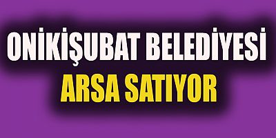 ONİKİŞUBAT BELEDİYESİ HASANCIKLI DA ARSA SATIYOR