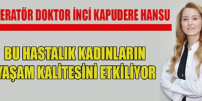 OPERATÖR DOKTOR İNCİ KAPUDERE HANSU:  BU HASTALIK KADINLARIN YAŞAM KALİTESİNİ ETKİLİYOR