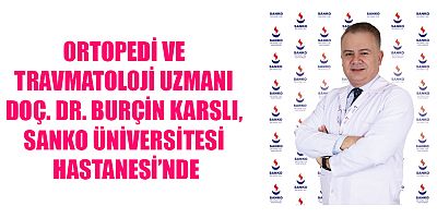 ORTOPEDİ VE TRAVMATOLOJİ UZMANI DOÇ. DR. BURÇİN KARSLI, SANKO ÜNİVERSİTESİ HASTANESİ’NDE