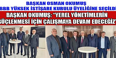 OSMAN OKUMUŞ: “BİRLİKTE YEREL YÖNETİMLERİMİZİ DAHA İLERİYE TAŞIYACAĞIZ”