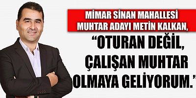 “OTURAN DEĞİL, ÇALIŞAN MUHTAR OLMAYA GELİYORUM”