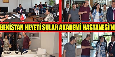 ÖZBEKİSTAN HEYETİ: ‘’SULAR AKADEMİ HASTANESİNE HAYRAN KALDIK’’