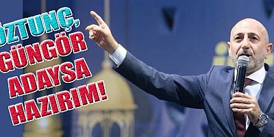 ÖZTUNÇ, GÜNGÖR’ÜN ADAYLIĞINI SABIRSIZLIKLA BEKLİYORUM