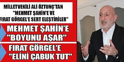ÖZTUNÇ: MEHMET ŞAHİN VE FIRAT GÖRGEL’İ  ELEŞTİRDİ