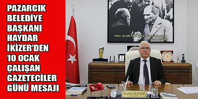 PAZARCIK BELEDİYE BAŞKANI HAYDAR İKİZER’DEN 10 OCAK ÇALIŞAN GAZETECİLER GÜNÜ MESAJI