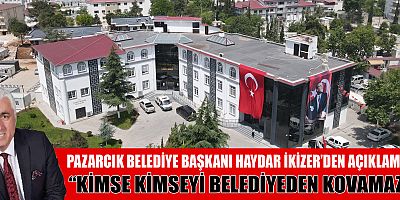 PAZARCIK BELEDİYE BAŞKANI HAYDAR İKİZER: KİMSEYİ KOVMA YETKİSİ YOK