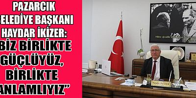 PAZARCIK BELEDİYE BAŞKANI HAYDAR İKİZER: TOPLUMLA EL BİRLİĞİ İÇİNDE ÇALIŞIYORUZ