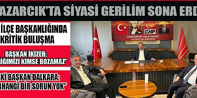 PAZARCIK’TA SİYASİ GERİLİM SONA ERDİ: İKİZER VE DALKARA BARIŞTI